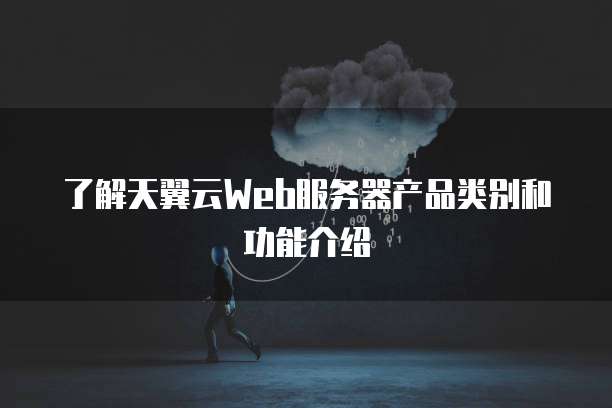 了解天翼云Web服务器产品类别和功能介绍