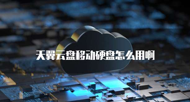 天翼云盘移动硬盘怎么用啊