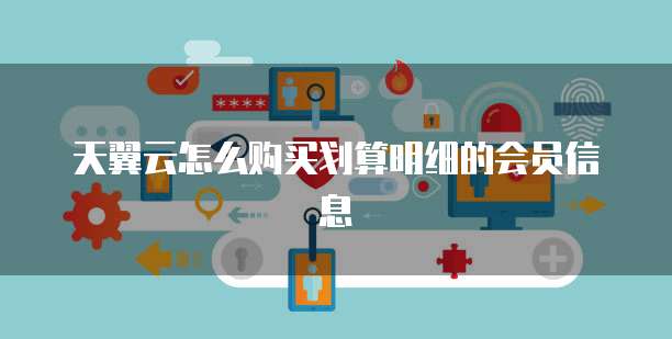 天翼云怎么购买划算明细的会员信息