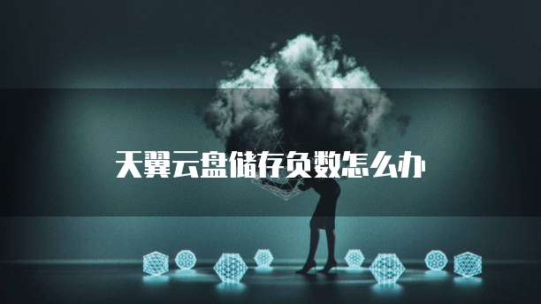 天翼云盘储存负数怎么办