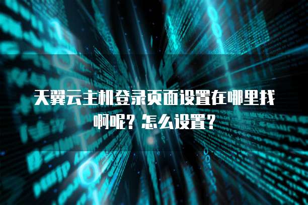 天翼云主机登录页面设置在哪里找啊呢?怎么设置?