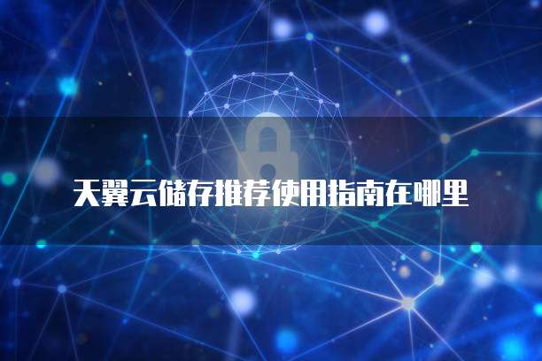 天翼云储存推荐使用指南在哪里