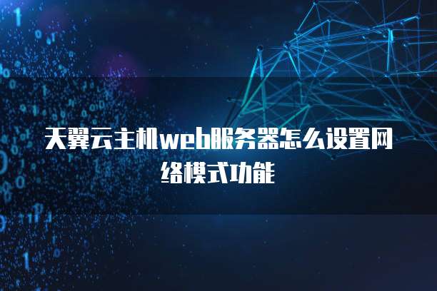 天翼云主机web服务器怎么设置网络模式功能