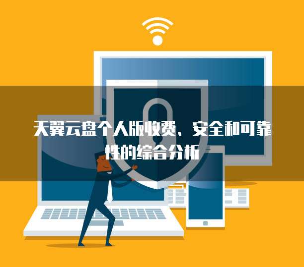 天翼云盘个人版收费、安全和可靠性的综合分析