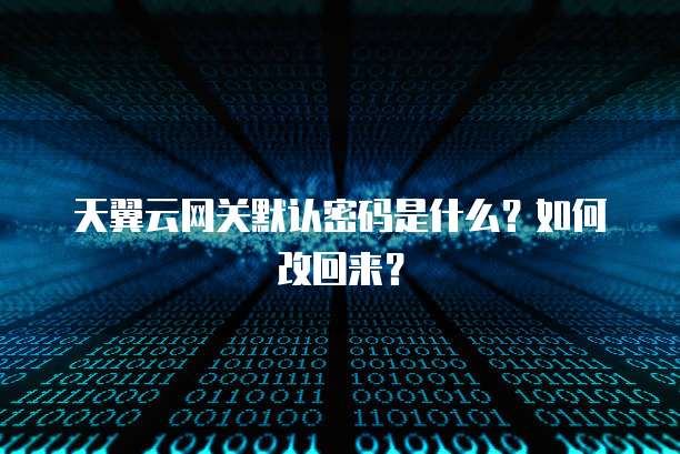 天翼云网关默认密码是什么?如何改回来?