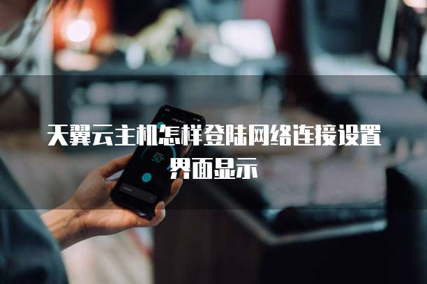 天翼云主机怎样登陆网络连接设置界面显示