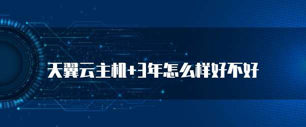 天翼云主机+3年怎么样好不好