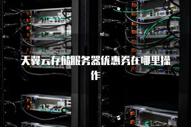 天翼云存储服务器优惠券在哪里操作