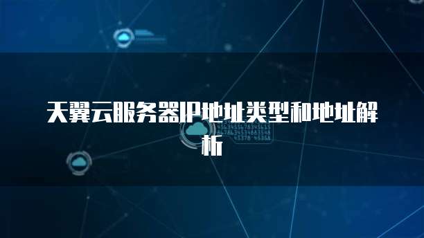 天翼云服务器IP地址类型和地址解析