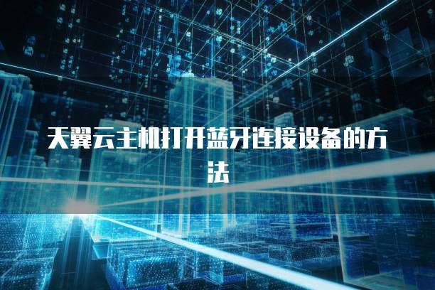 天翼云主机打开蓝牙连接设备的方法