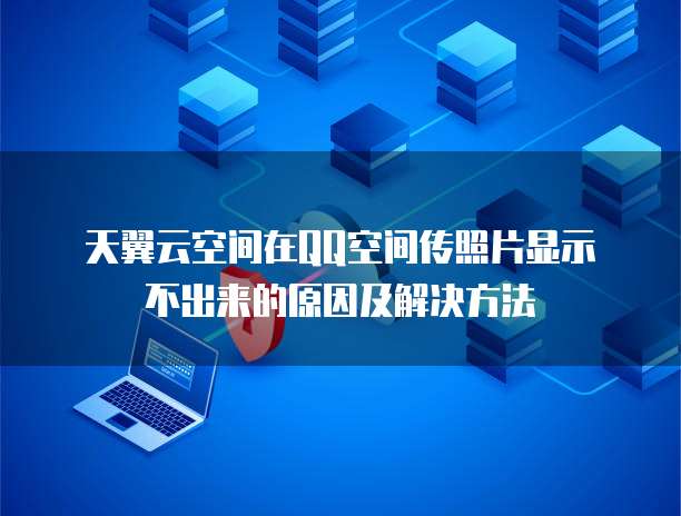 天翼云空间在QQ空间传照片显示不出来的原因及解决方法
