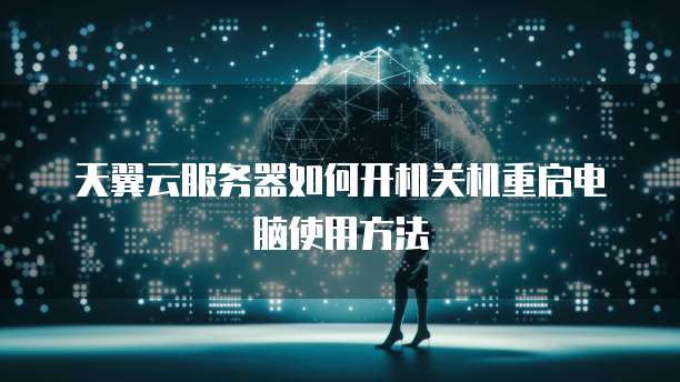 天翼云服务器如何开机关机重启电脑使用方法