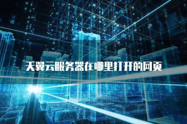 天翼云服务器在哪里打开的网页