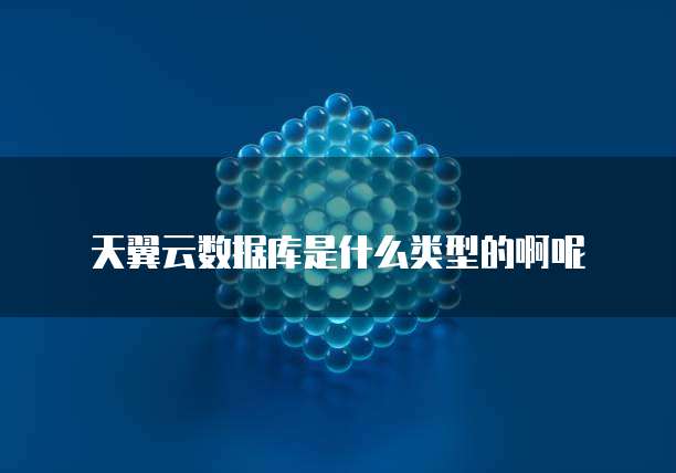 天翼云数据库是什么类型的啊呢