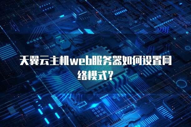 天翼云主机web服务器如何设置网络模式?