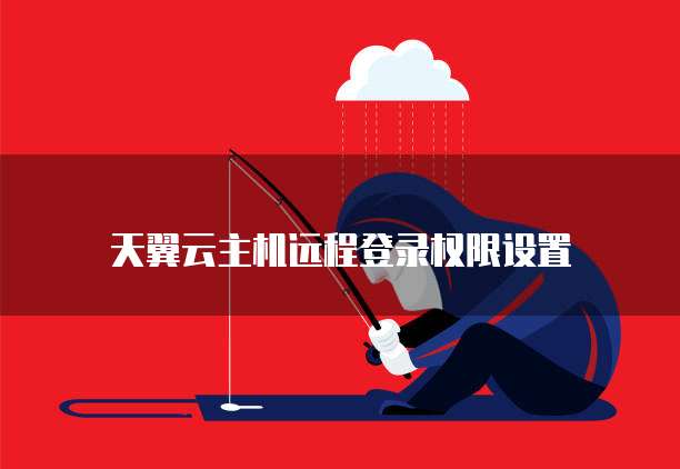 天翼云主机远程登录权限设置