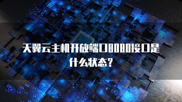天翼云主机开放端口8080接口是什么状态？