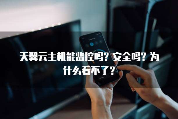天翼云主机能监控吗?安全吗?为什么看不了?