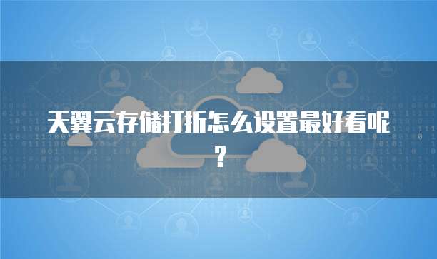 天翼云存储打折怎么设置最好看呢?