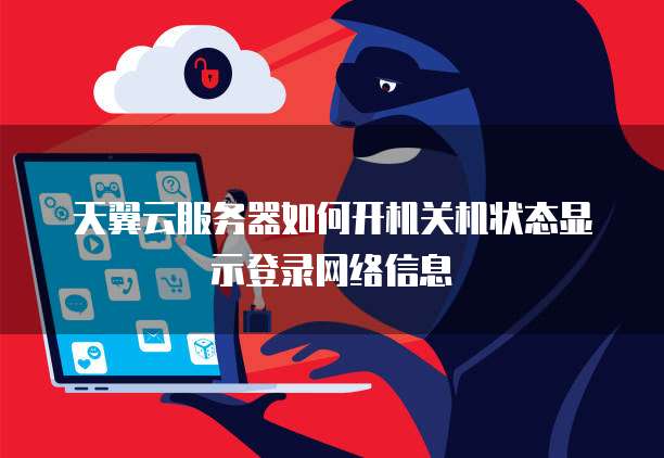 天翼云服务器如何开机关机状态显示登录网络信息