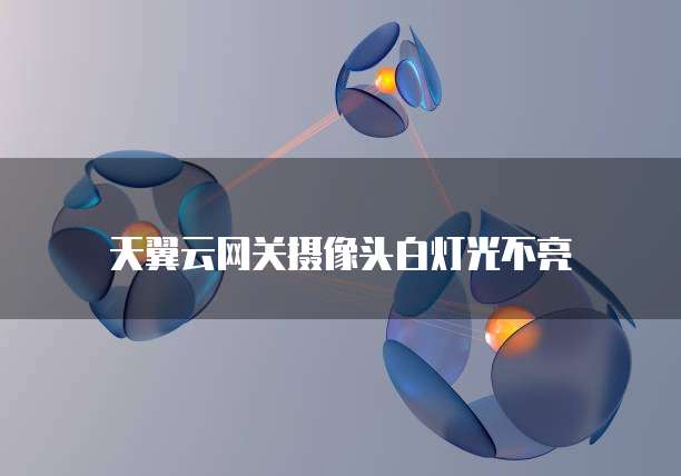 天翼云网关摄像头白灯光不亮
