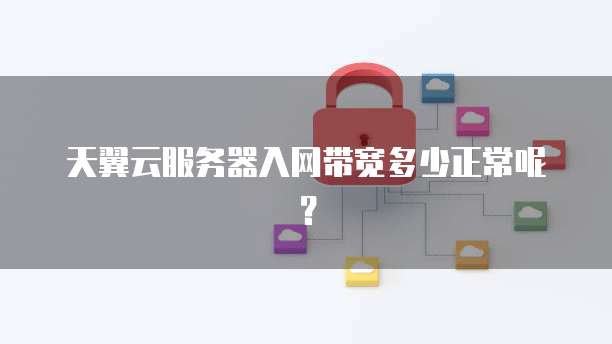 天翼云服务器入网带宽多少正常呢？