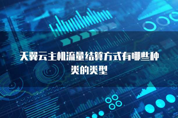 天翼云主机流量结算方式有哪些种类的类型