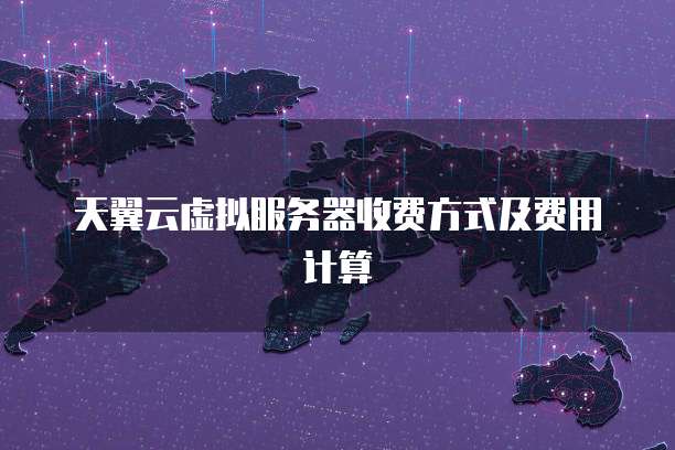 天翼云虚拟服务器收费方式及费用计算