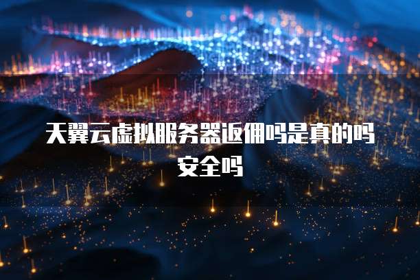 天翼云虚拟服务器返佣吗是真的吗安全吗