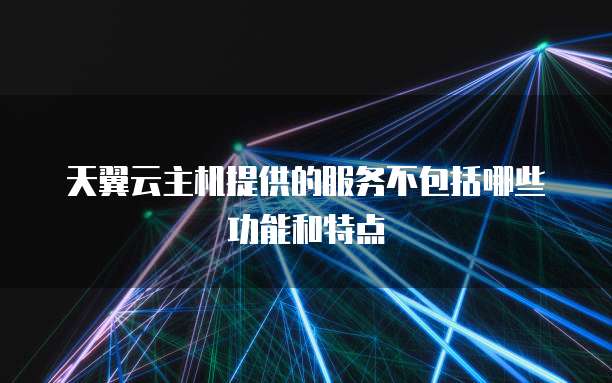 天翼云主机提供的服务不包括哪些功能和特点