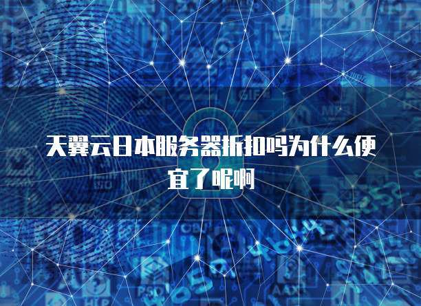 天翼云日本服务器折扣吗为什么便宜了呢啊