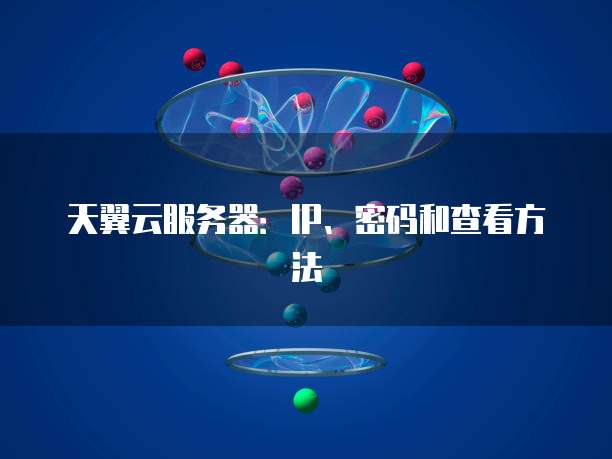 天翼云服务器:IP、密码和查看方法