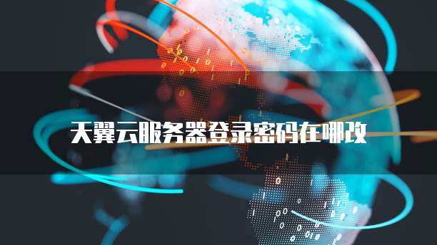 天翼云服务器登录密码在哪改