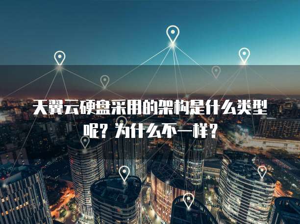 天翼云硬盘采用的架构是什么类型呢?为什么不一样?