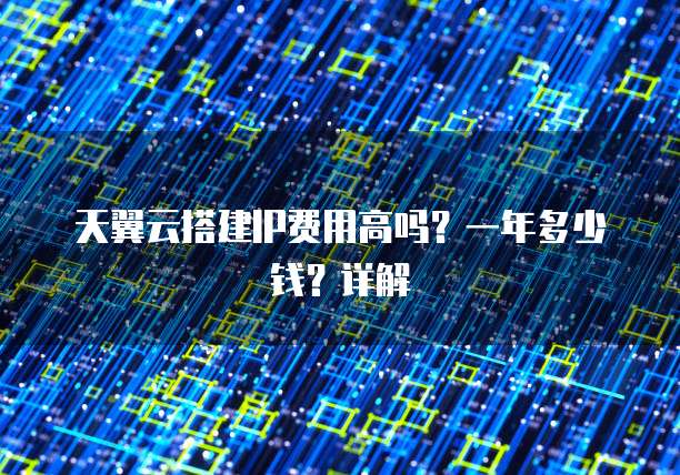 天翼云搭建IP费用高吗？一年多少钱？详解