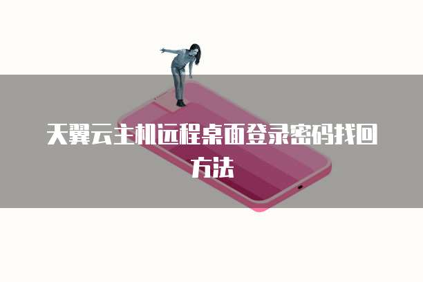 天翼云主机远程桌面登录密码找回方法