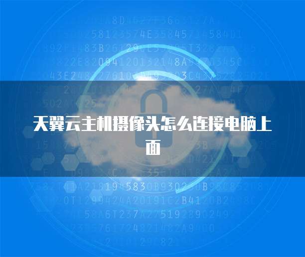 天翼云主机摄像头怎么连接电脑上面