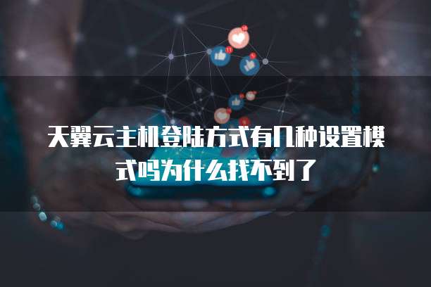 天翼云主机登陆方式有几种设置模式吗为什么找不到了