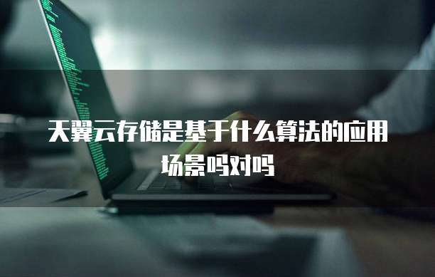 天翼云存储是基于什么算法的应用场景吗对吗