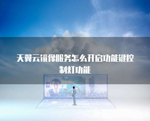 天翼云镜像服务怎么开启功能键控制灯功能