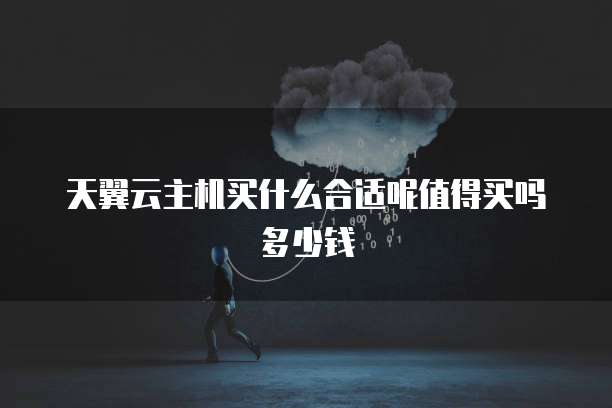 天翼云主机买什么合适呢值得买吗多少钱