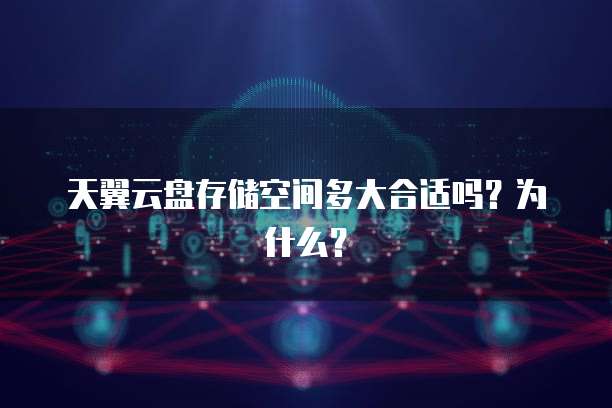 天翼云盘存储空间多大合适吗?为什么?