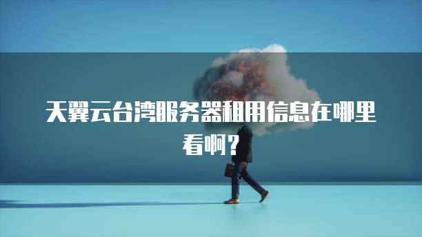 天翼云台湾服务器租用信息在哪里看啊?