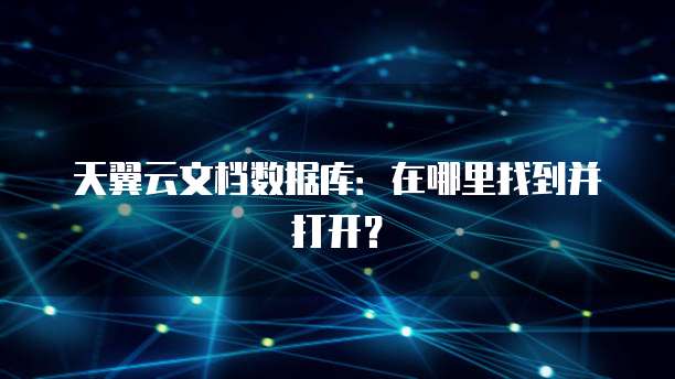 天翼云文档数据库:在哪里找到并打开?