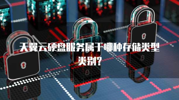 天翼云硬盘服务属于哪种存储类型类别?
