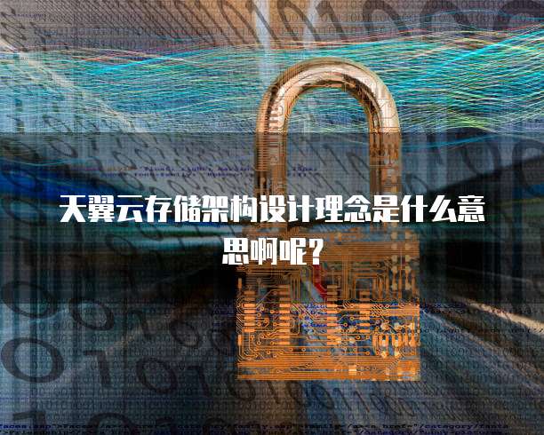 天翼云存储架构设计理念是什么意思啊呢?