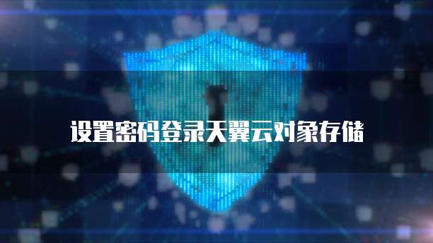 设置密码登录天翼云对象存储
