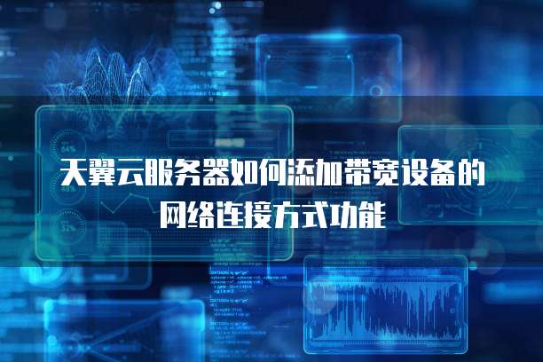 天翼云服务器如何添加带宽设备的网络连接方式功能