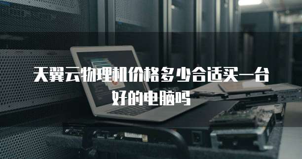 天翼云物理机价格多少合适买一台好的电脑吗