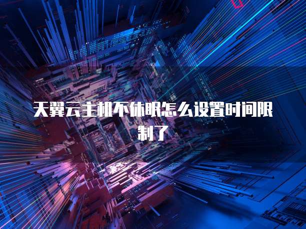 天翼云主机不休眠怎么设置时间限制了